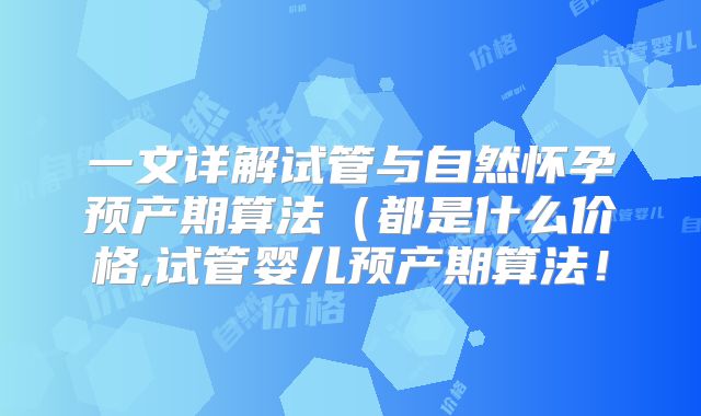 一文详解试管与自然怀孕预产期算法（都是什么价格,试管婴儿预产期算法！
