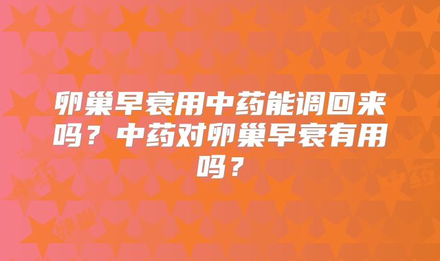 卵巢早衰用中药能调回来吗？中药对卵巢早衰有用吗？