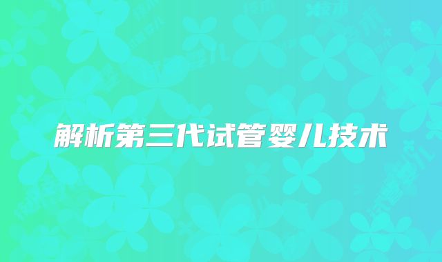 解析第三代试管婴儿技术