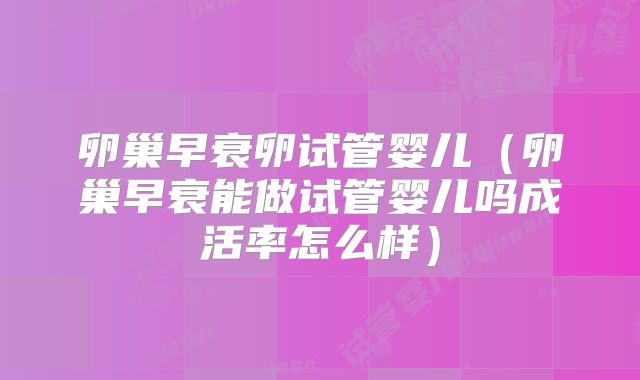 卵巢早衰卵试管婴儿(卵巢早衰能做试管婴儿吗成活率怎么样)