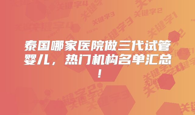 泰国哪家医院做三代试管婴儿,热门机构名单汇总!