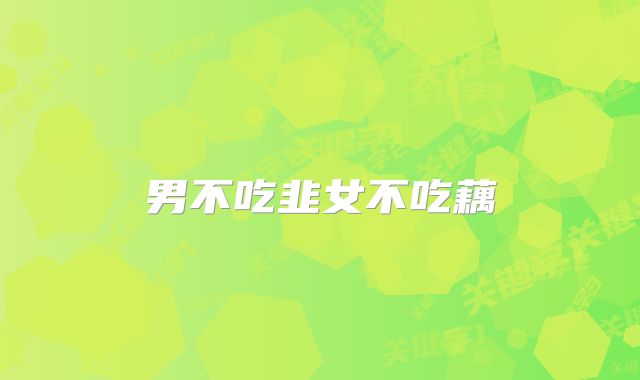 男不吃韭女不吃藕