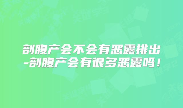 剖腹产会不会有恶露排出-剖腹产会有很多恶露吗!