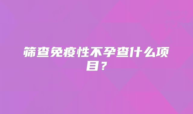 筛查免疫性不孕查什么项目？