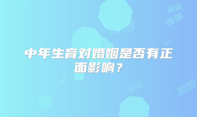 中年生育对婚姻是否有正面影响？
