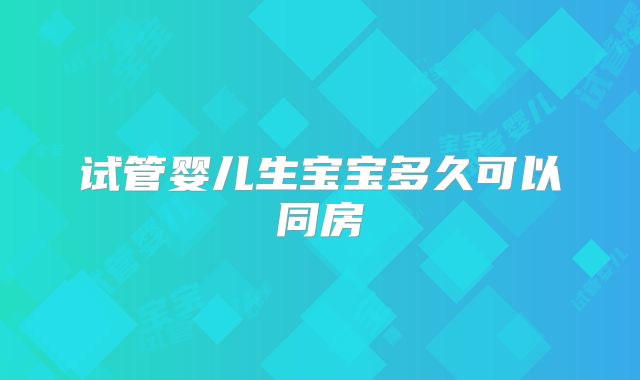 试管婴儿生宝宝多久可以同房