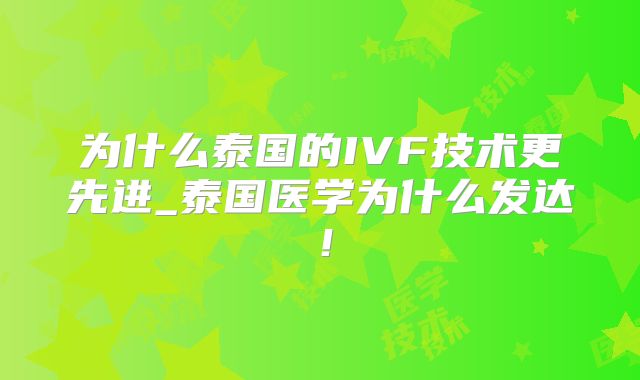 为什么泰国的IVF技术更先进_泰国医学为什么发达！