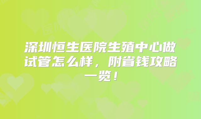 深圳恒生医院生殖中心做试管怎么样，附省钱攻略一览！