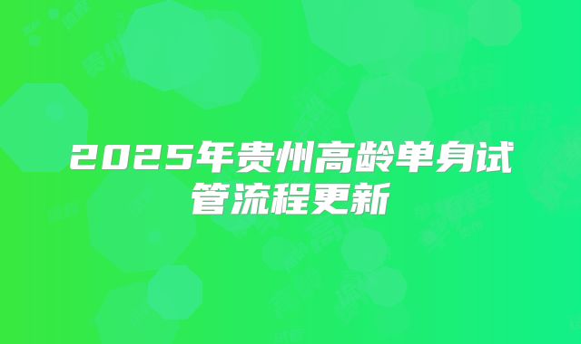 2025年贵州高龄单身试管流程更新