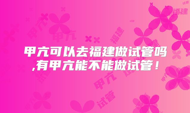 甲亢可以去福建做试管吗,有甲亢能不能做试管！