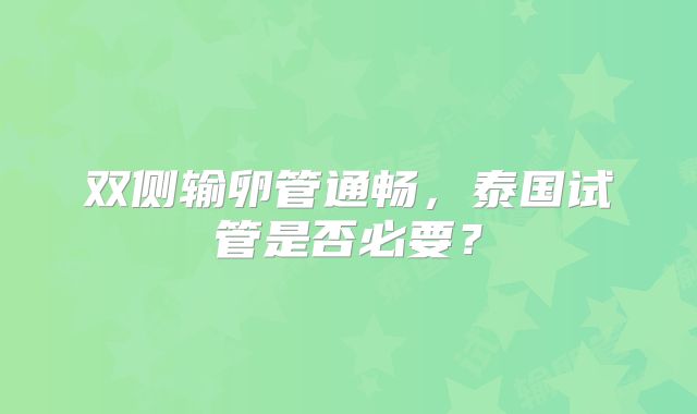 双侧输卵管通畅,泰国试管是否必要?