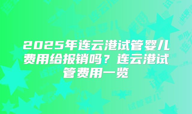 2025年连云港试管婴儿费用给报销吗？连云港试管费用一览