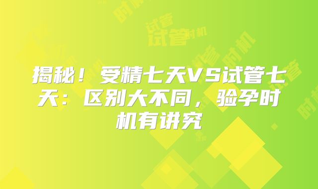 揭秘！受精七天VS试管七天：区别大不同，验孕时机有讲究