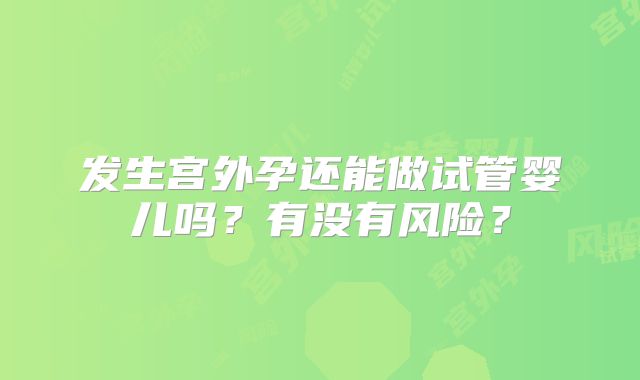 发生宫外孕还能做试管婴儿吗？有没有风险？