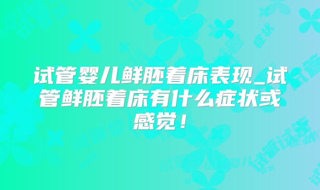 试管婴儿鲜胚着床表现_试管鲜胚着床有什么症状或感觉！