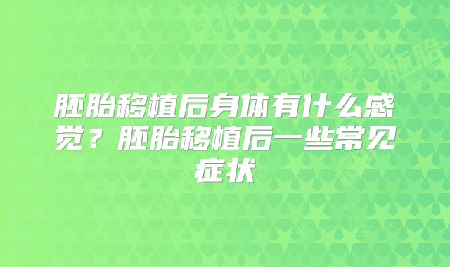 胚胎移植后身体有什么感觉？胚胎移植后一些常见症状