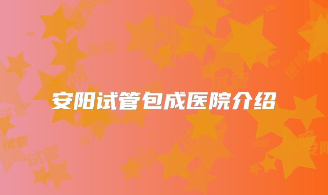 安阳试管包成医院介绍