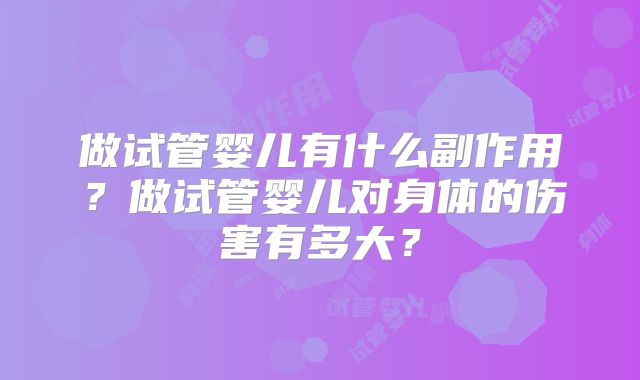 做试管婴儿有什么副作用？做试管婴儿对身体的伤害有多大？