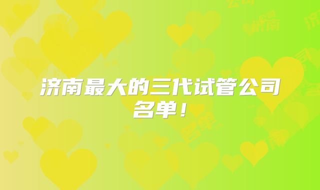 济南最大的三代试管公司名单！