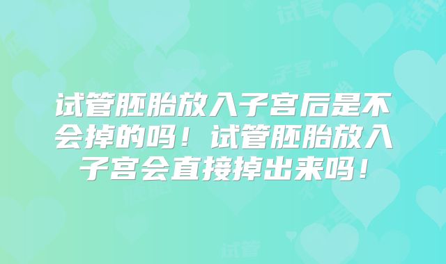 试管胚胎放入子宫后是不会掉的吗！试管胚胎放入子宫会直接掉出来吗！