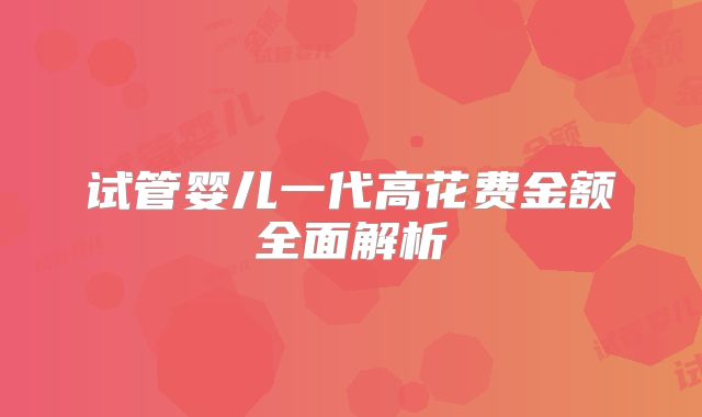 试管婴儿一代高花费金额全面解析