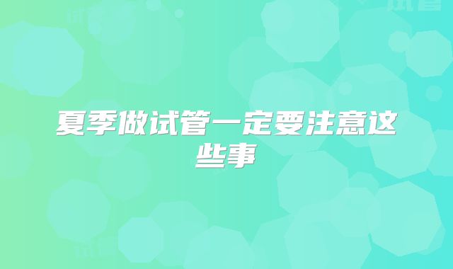 夏季做试管一定要注意这些事