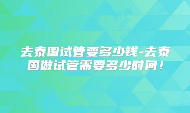 去泰国试管要多少钱-去泰国做试管需要多少时间！