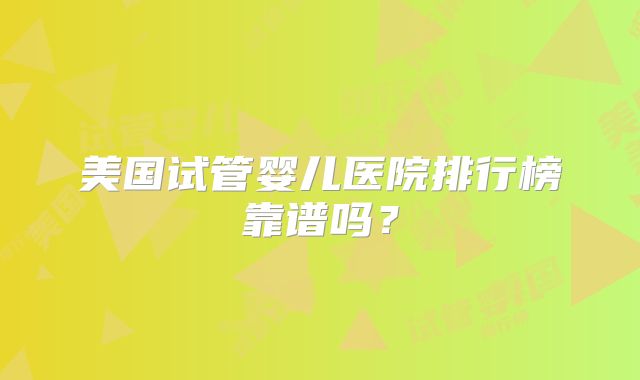 美国试管婴儿医院排行榜靠谱吗？