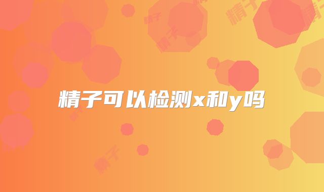 精子可以检测x和y吗