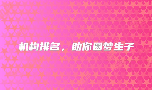 机构排名,助你圆梦生子