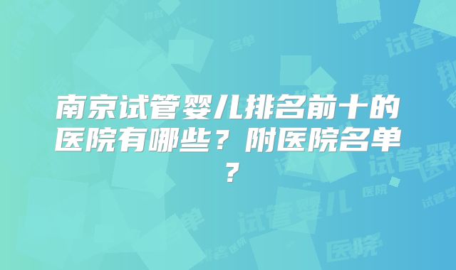南京试管婴儿排名前十的医院有哪些？附医院名单？