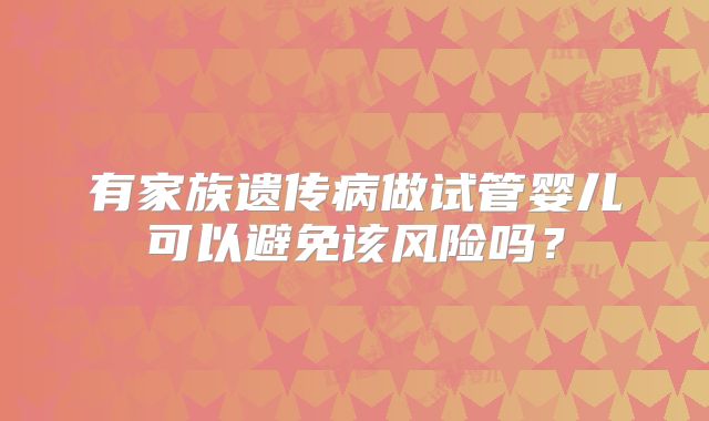 有家族遗传病做试管婴儿可以避免该风险吗？