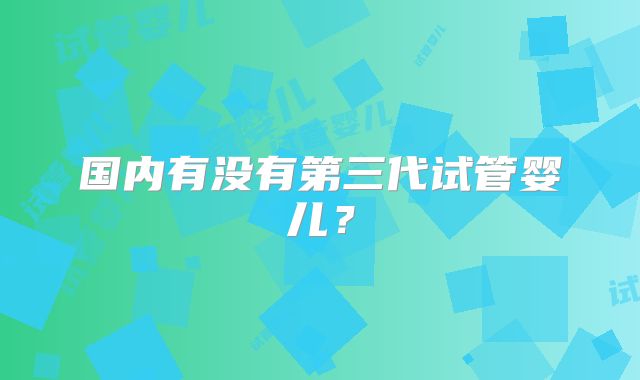 国内有没有第三代试管婴儿?