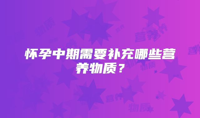怀孕中期需要补充哪些营养物质？