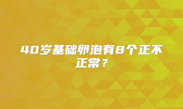 40岁基础卵泡有8个正不正常？