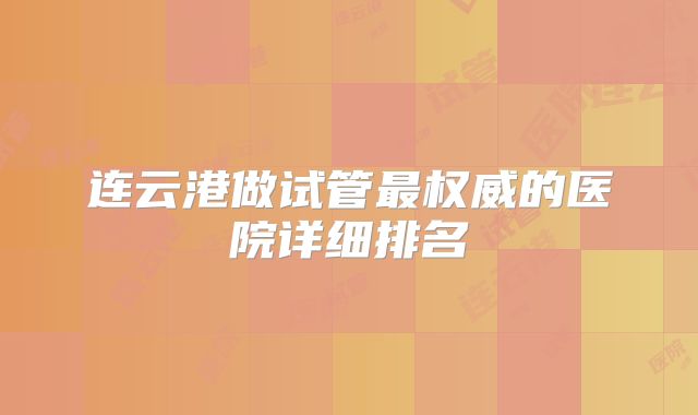 连云港做试管最权威的医院详细排名