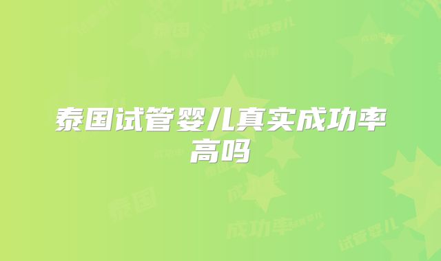 泰国试管婴儿真实成功率高吗