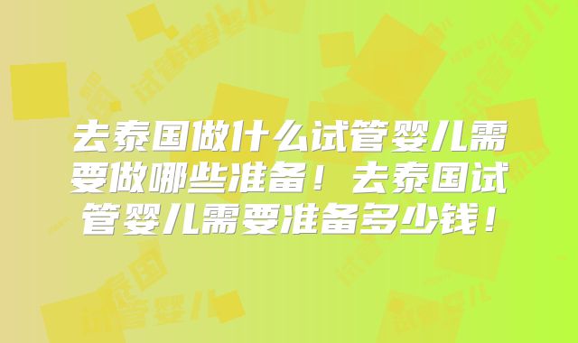 去泰国做什么试管婴儿需要做哪些准备!去泰国试管婴儿需要准备多少钱!