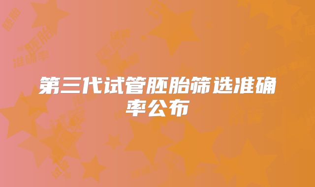 第三代试管胚胎筛选准确率公布