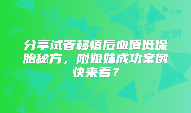 分享试管移植后血值低保胎秘方，附姐妹成功案例快来看？