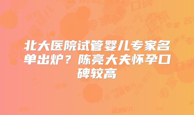 北大医院试管婴儿专家名单出炉？陈亮大夫怀孕口碑较高