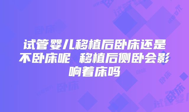 试管婴儿移植后卧床还是不卧床呢 移植后侧卧会影响着床吗