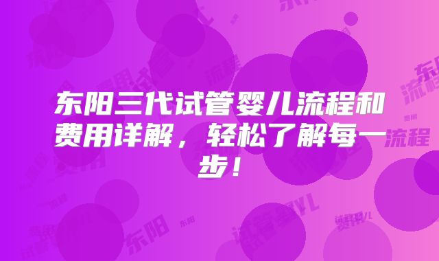 东阳三代试管婴儿流程和费用详解，轻松了解每一步！
