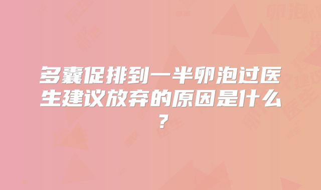 多囊促排到一半卵泡过医生建议放弃的原因是什么？
