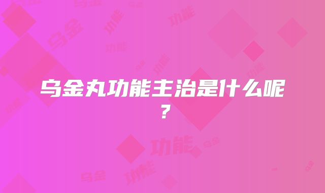 乌金丸功能主治是什么呢？