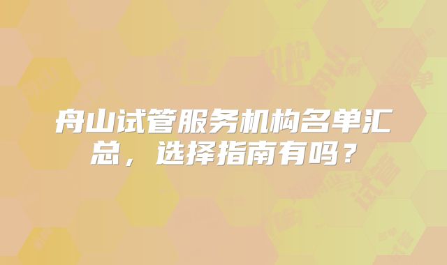 舟山试管服务机构名单汇总，选择指南有吗？