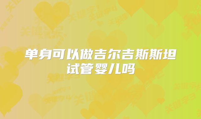 单身可以做吉尔吉斯斯坦试管婴儿吗