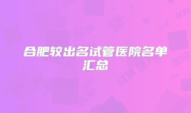 合肥较出名试管医院名单汇总