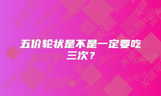 五价轮状是不是一定要吃三次？