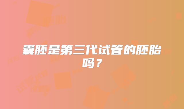 囊胚是第三代试管的胚胎吗？